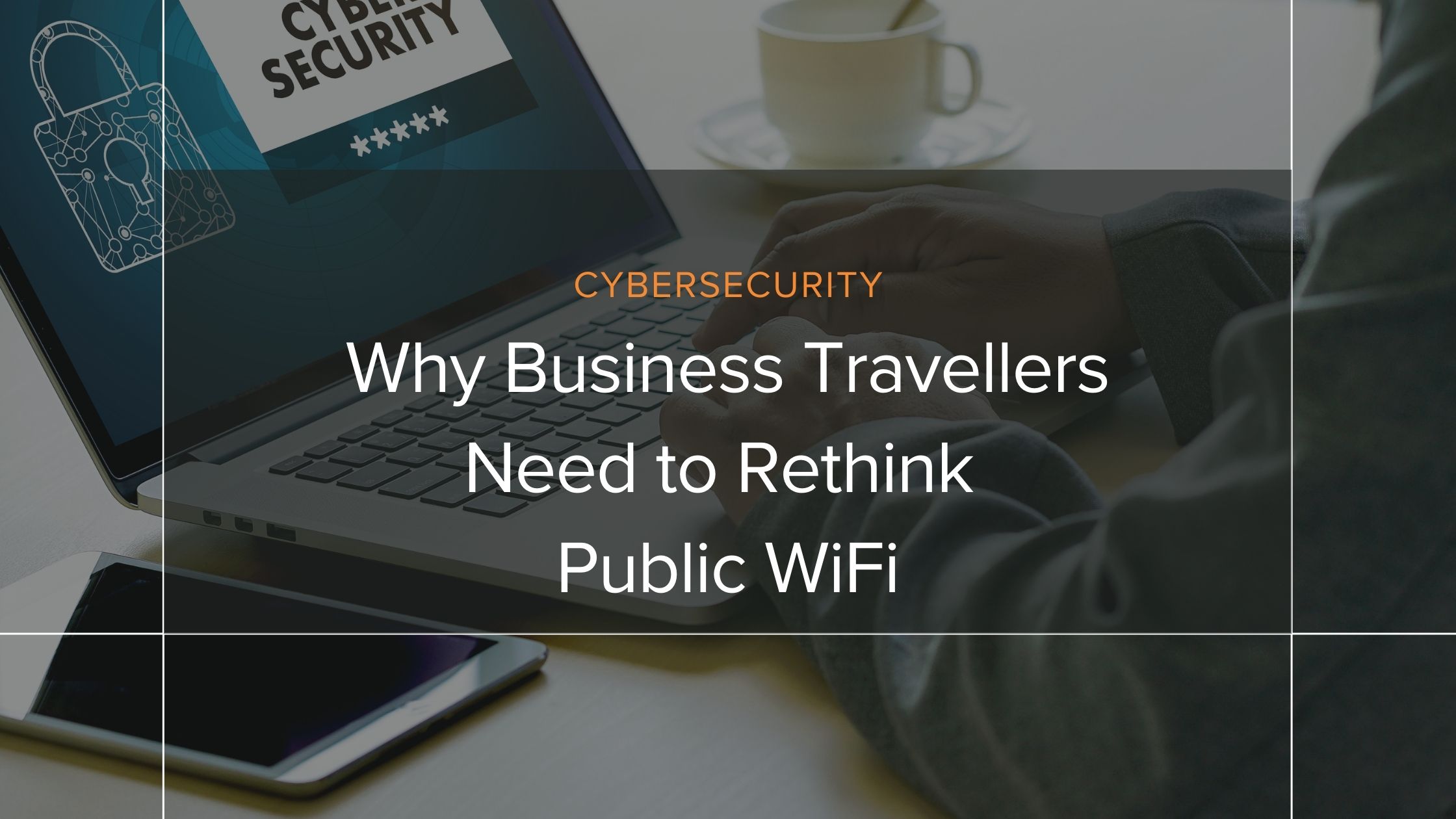 Why business travellers need to rethink public WiFi